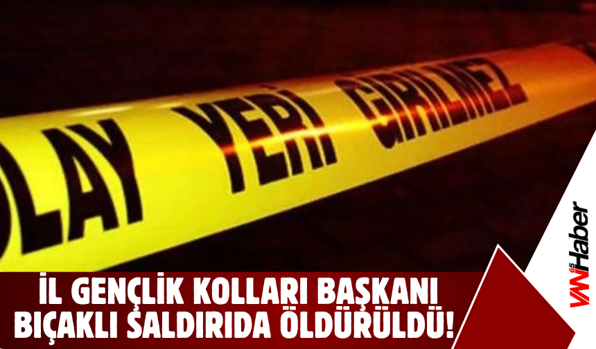 İl Gençlik Kolları Başkanı Bıçaklı Saldırıda Yaşamını Yitirdi!