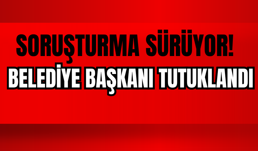 Belediye Başkanı Tutuklandı! Soruşturmada 30 Kişi Cezaevine Gönderildi