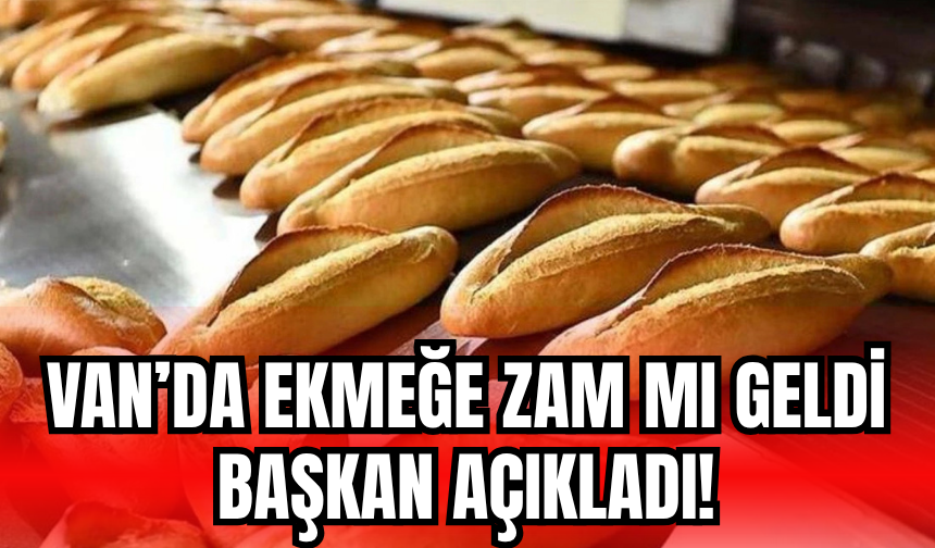 Van’da Ekmeğe Zam mı Geliyor mu? Başkan Açıkladı!