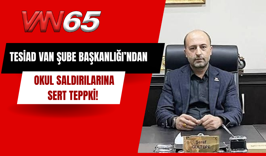 TESİAD Van Şube Başkanlığı’ndan Okul Saldırılarına Sert Tepki!