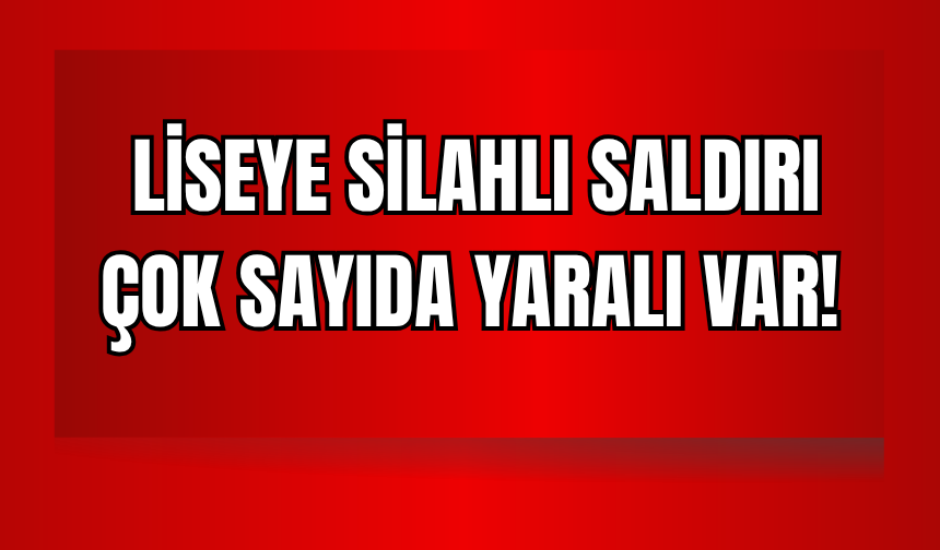 Liseye Silahlı Saldırı: Çok Sayıda Yaralı Var!