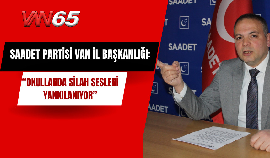 Saadet Partisi Van İl Başkanlığı: “Okullarda Silah Sesleri Yankılanıyor”
