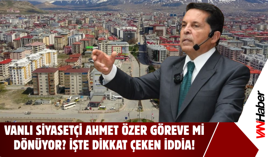 Vanlı Siyasetçi Ahmet Özer İçin Dikkat Çeken İddia!