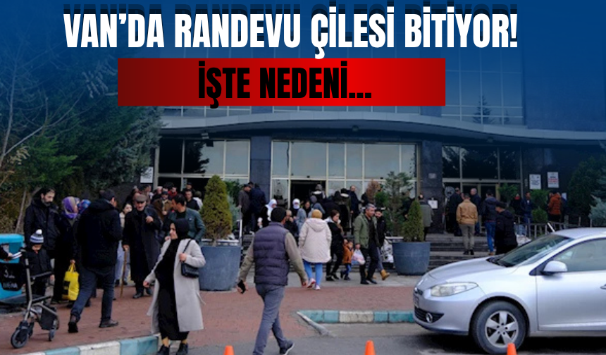 Van’da Randevu Çilesi Bitiyor!