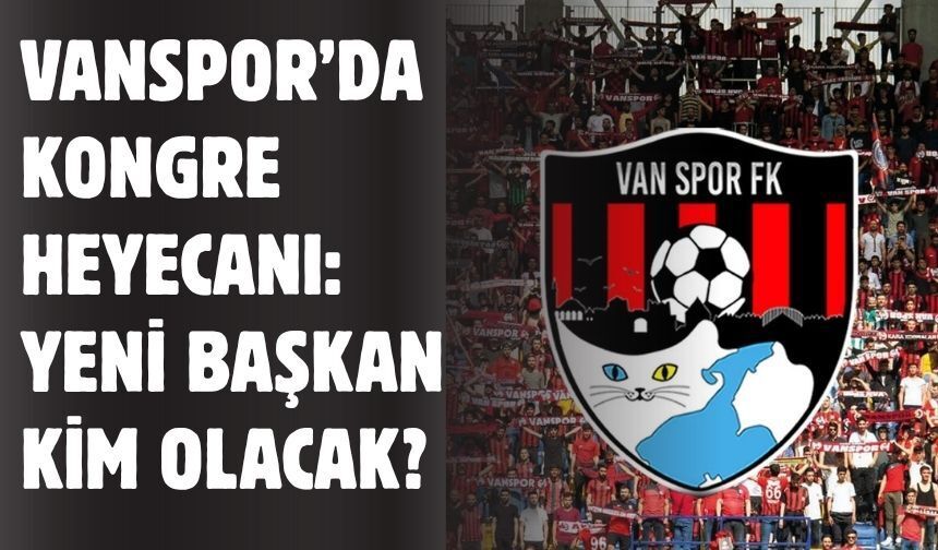 Vanspor’da Kongre Heyecanı: Yeni Başkan Kim Olacak?