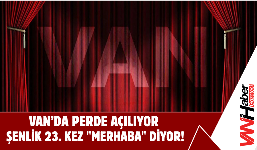 Van’da Perde Açılıyor: Şenlik 23. Kez "Merhaba" Diyor!