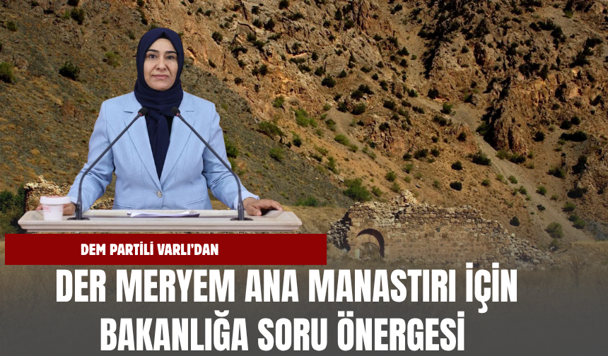 DEM Partili Varlı’dan Der Meryem Ana Manastırı İçin Bakanlığa Soru Önergesi