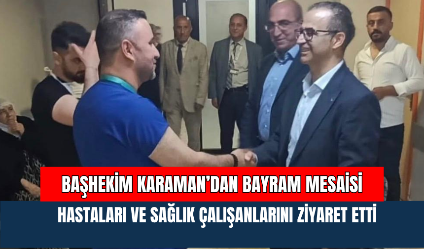 Başhekim Karaman’dan Bayram Mesaisi: Hastaları ve Sağlık Çalışanlarını Ziyaret Etti