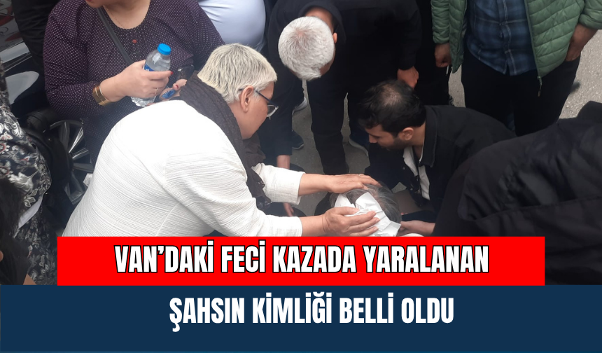 Van’daki Feci Kazada Yaralanan Şahsın Kimliği Belli Oldu