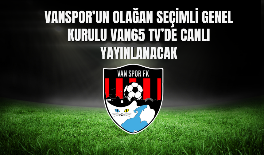 Vanspor’un Olağan Seçimli Genel Kurulu Van65 Tv’de Canlı Yayınlanacak