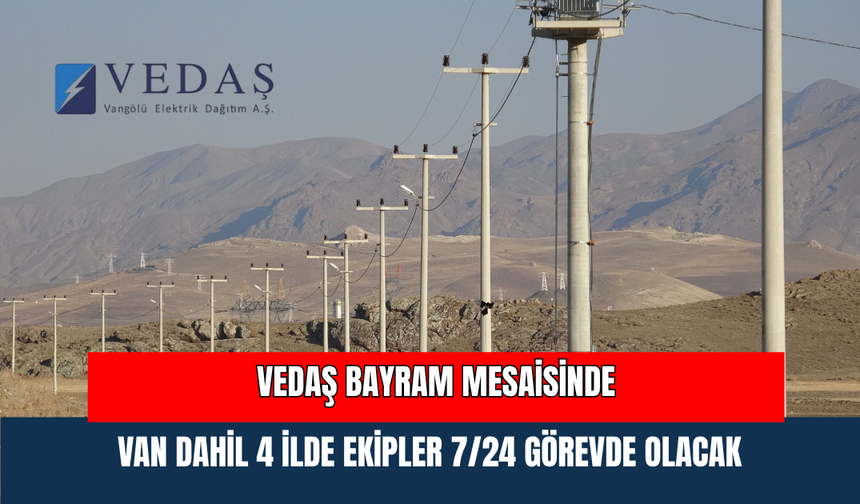 VEDAŞ Bayram Mesaisinde: Van Dahil 4 İlde Ekipler 7/24 Görevde Olacak