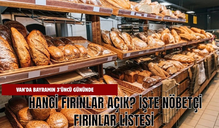 Van’da Bayramın 3’üncü Gününde Hangi Fırınlar Açık? İşte Nöbetçi Fırınlar Listesi