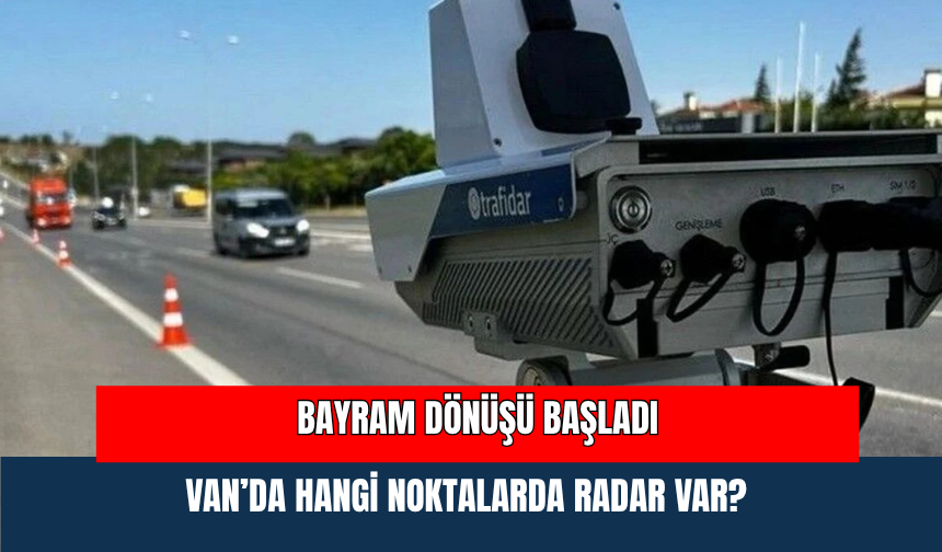 Bayram Dönüşü Başladı: Van’da Hangi Noktalarda Radar Var?