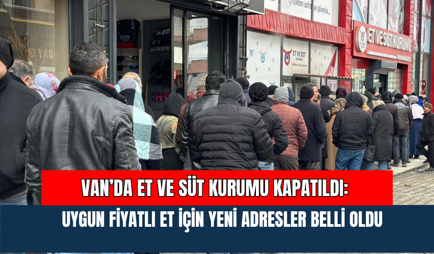 Van’da Et Ve Süt Kurumu Kapatıldı: Uygun Fiyatlı Et İçin Yeni Adresler Belli Oldu