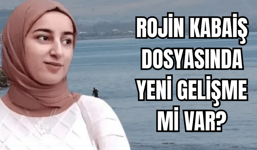 Rojin Kabaiş  Dosyasında Gelişme Mi Var?