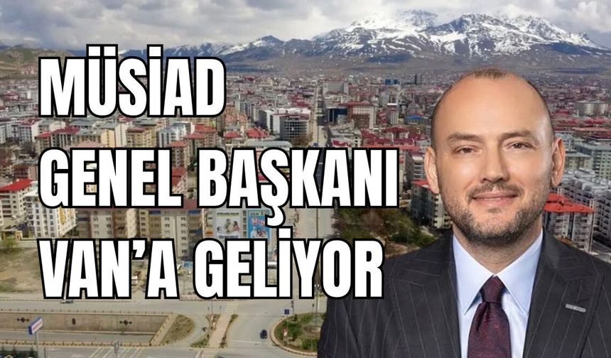 MÜSİAD Genel Başkanı Burhan Özdemir Yarın Van’a Geliyor