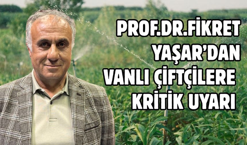 Prof. Dr. Fikret Yaşar’dan Vanlı Çiftçilere Kritik Uyarı!