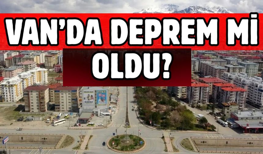 Van’da Deprem mi Oldu? Kaç Büyüklüğünde? Kandilli Rasathanesi Duyurdu!