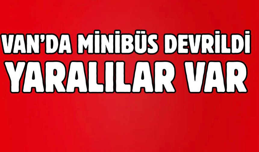 Van’da minibüs devrildi! Yaralılar var!