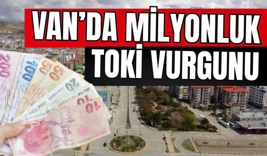 Van’da TOKİ dolandırıcılığı: Milyonlarca vurgun yapmışlar