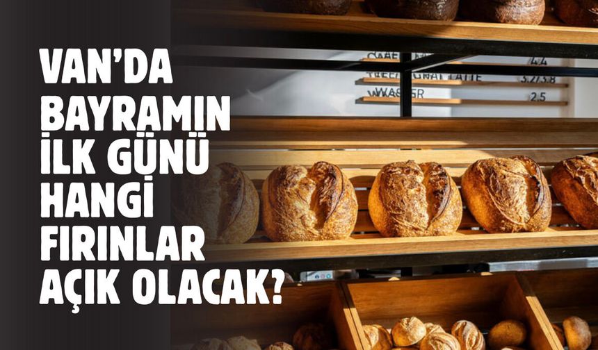 Van’da Bayramın İlk Günü Hangi Fırınlar Açık? İşte Bayramın 1. Günü Hizmet Verecek 21 Fırın…