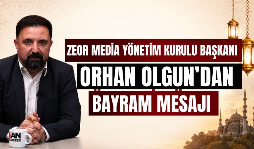 ZEOR Media Yönetim Kurulu Başkanı Olgun’dan bayram mesajı