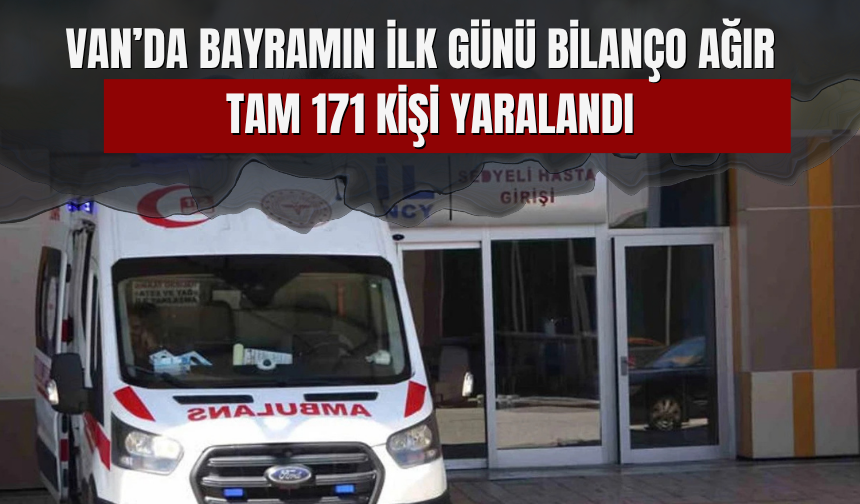 Van’da Bayramın İlk Günü Bilanço Ağır Oldu! Tam 171 Kişi Hastanelik Oldu