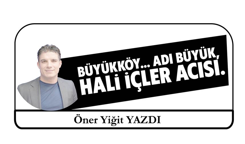 Büyükköy… Adı Büyük,  Hali İçler Acısı.