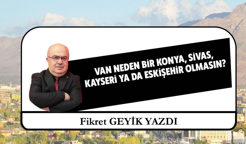 Van Neden Bir Konya, Sivas,  Kayseri Ya Da Eskişehir Olmasın?