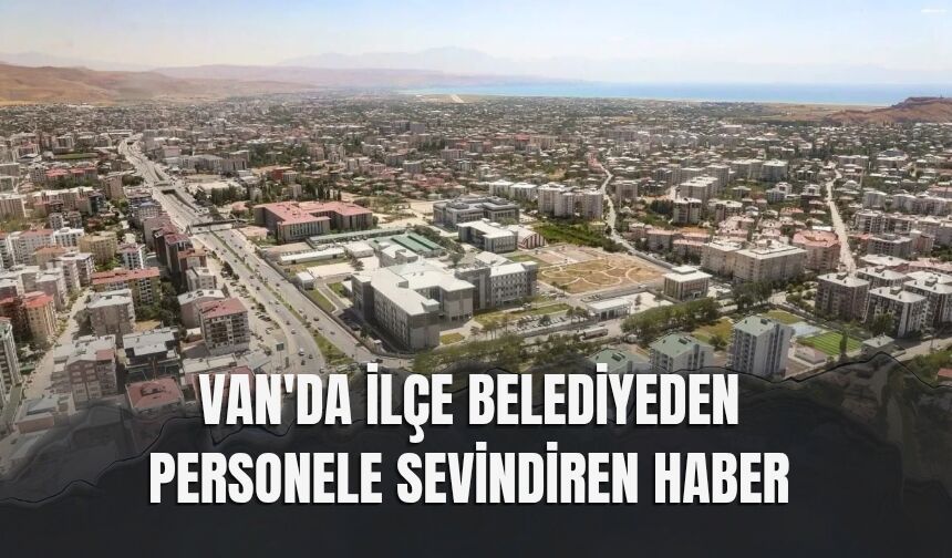 Van'da İlçe Belediyeden Personele Sevindiren Haber