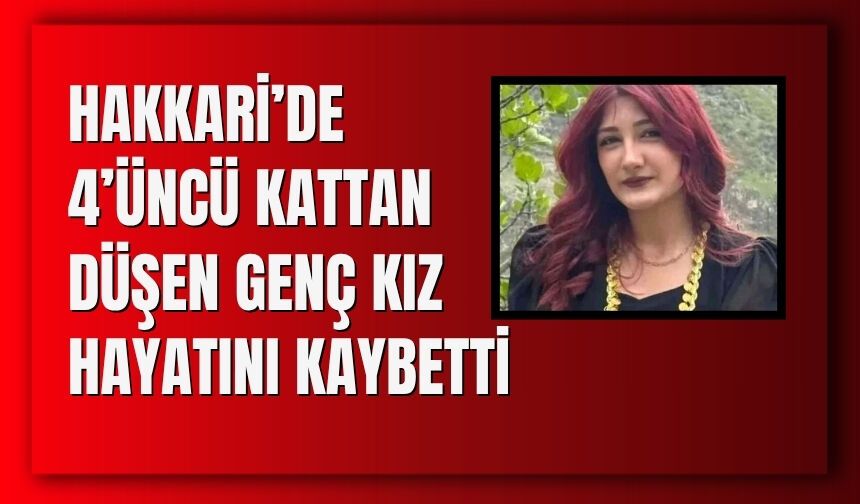 Hakkari’de 4’üncü Kattan Düşen Genç Kız Hayatını Kaybetti
