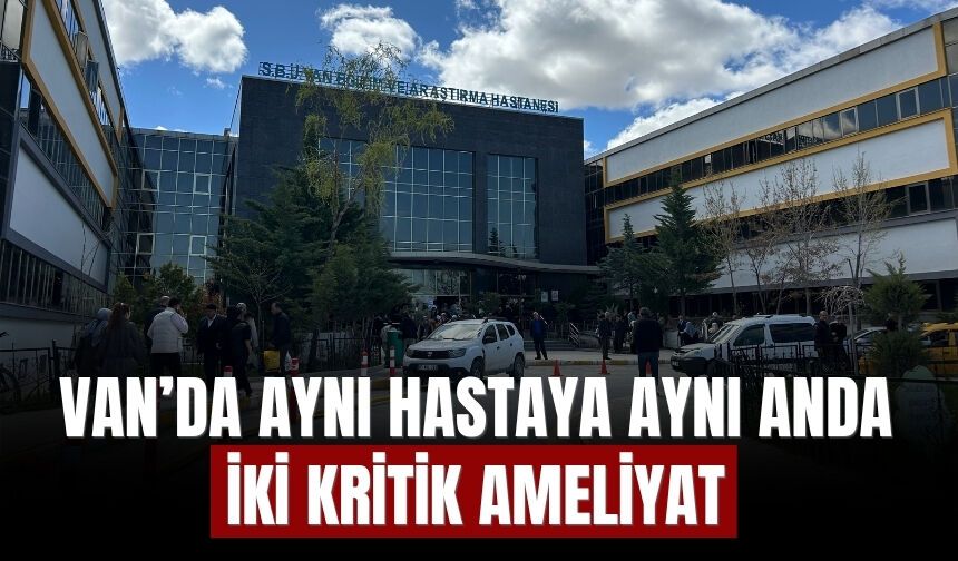Van’da Aynı Hastaya Aynı Anda İki Kritik Ameliyat
