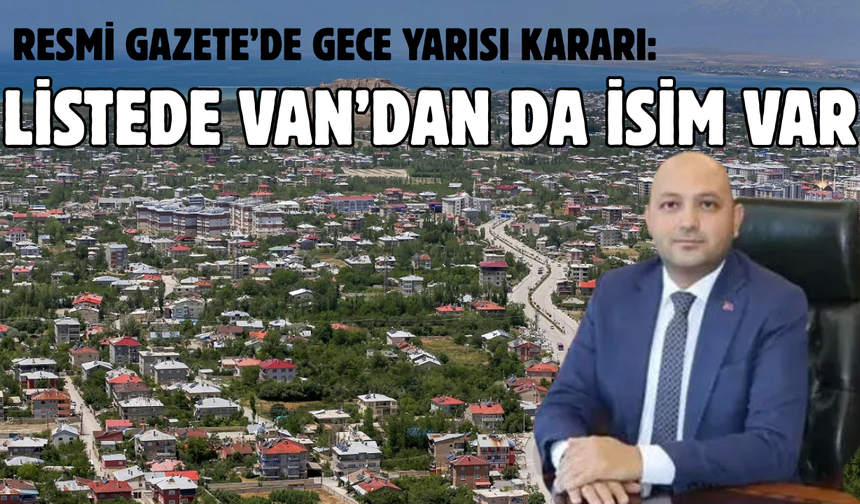 Resmi Gazete’de Gece Yarısı Kararı: Listede Van’dan da O İsim Var!