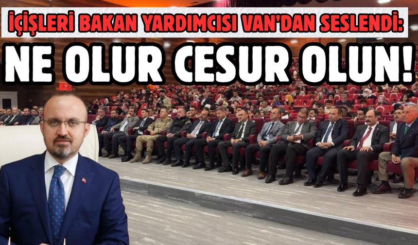 İçişleri Bakan Yardımcısı Van’dan Seslendi: Ne Olur Cesur Olun!