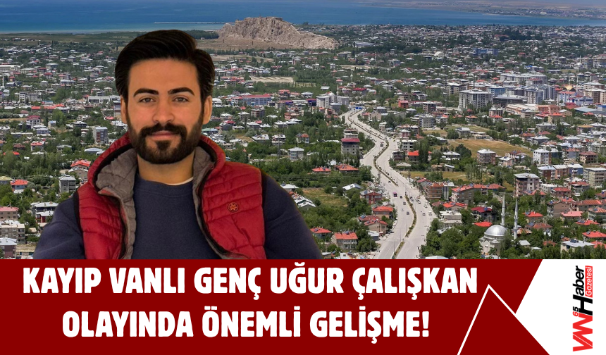 Kayıp Vanlı Genç Uğur Çalışkan Olayında Önemli Gelişme!