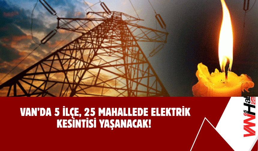 Van’da 5 İlçe, 25 Mahallede Elektrik Kesintisi Yaşanacak!