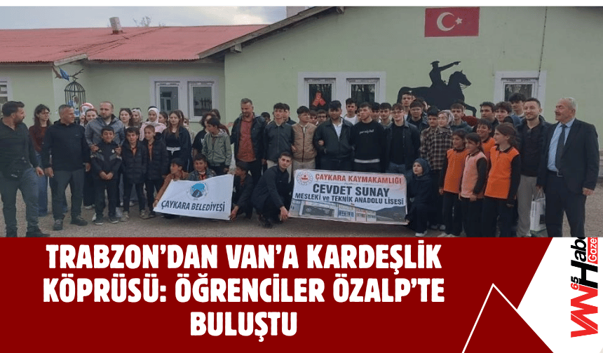 Trabzon’dan Van’a Kardeşlik Köprüsü: Öğrenciler Özalp’te Buluştu