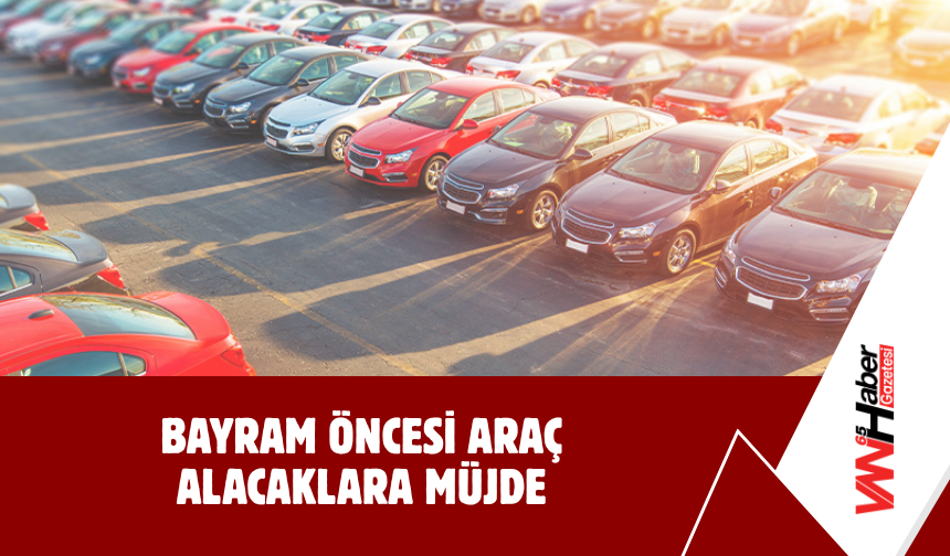 Bayram Öncesi Araç Alacaklara Müjde
