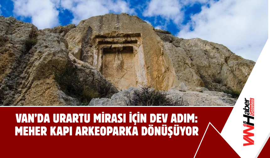 Van’da Urartu Mirası İçin Dev Adım: Meher Kapı Arkeoparka Dönüşüyor