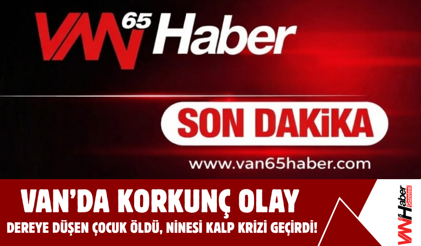 SON DAKİKA:Erciş’te 9 Yaşındaki Çocuk Derede Boğuldu, Ninesi Kalp Krizine Yenildi!