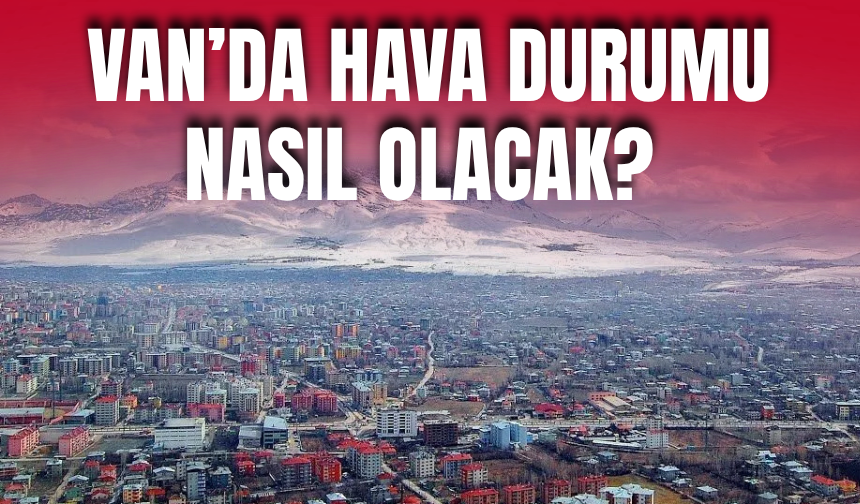 Van’da Hava Durumu Nasıl Olacak?