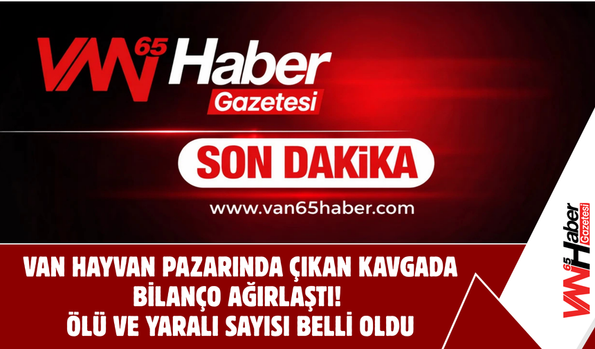 Van Hayvan Pazarında Çıkan Kavgada Bilanço Ağırlaştı!  Ölü Ve Yaralı Sayısı Belli Oldu!