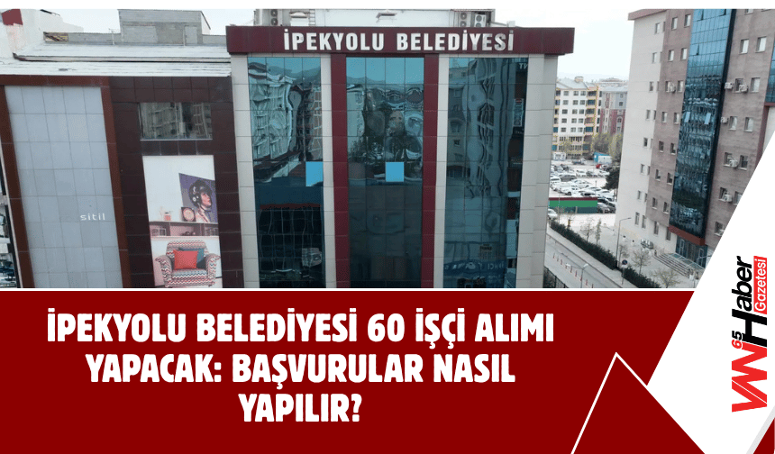 İpekyolu Belediyesi 60 İşçi Alımı Yapacak: Başvurular Nasıl Yapılır?
