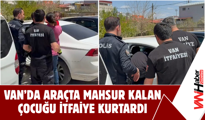 Van’da Araçta Mahsur Kalan Çocuğu İtfaiye Kurtardı!