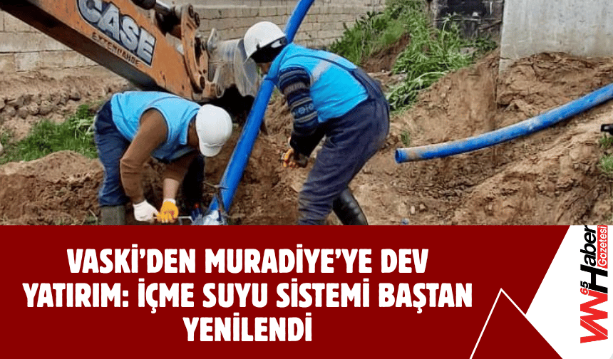 VASKİ’den Muradiye’ye Dev Yatırım: İçme Suyu Sistemi Baştan Yenilendi