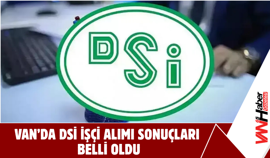 Van’da DSİ İşçi Alımı Sonuçları Belli Oldu!