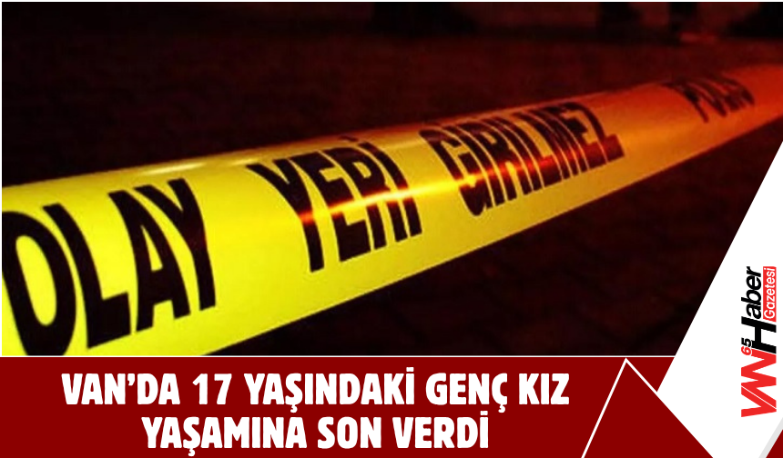 Van’da 17 Yaşındaki Genç Kız Yaşamına Son Verdi!