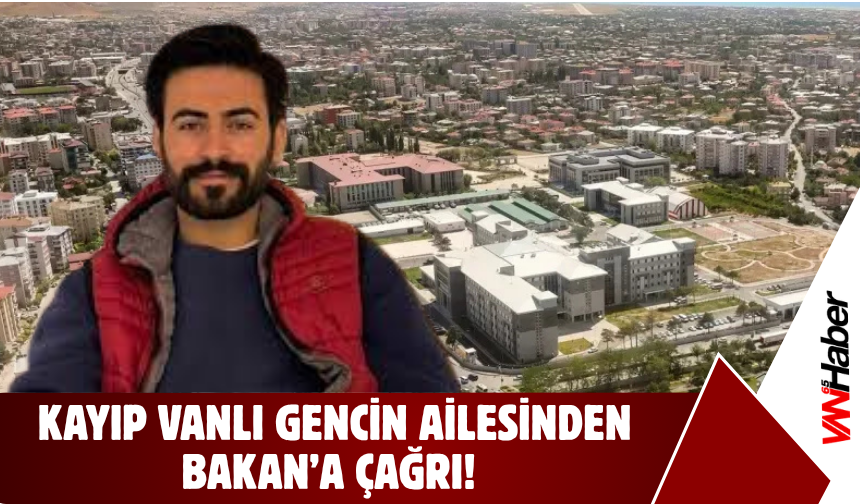 Kayıp Vanlı Gencin Ailesinden Bakan’a Çağrı!