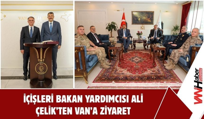 İçişleri Bakan Yardımcısı Ali Çelik’ten Van’a Ziyaret