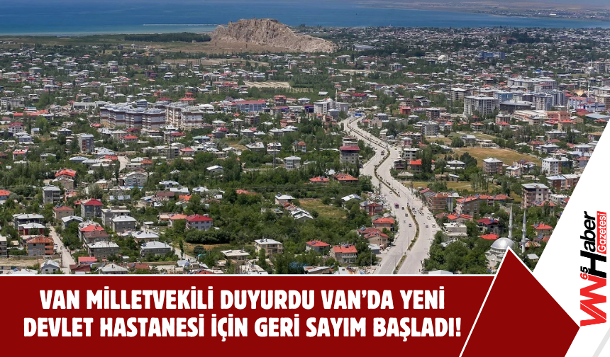 Van Milletvekili Duyurdu: Yeni Devlet Hastanesi İçin Geri Sayım Başladı!